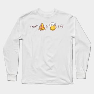 I want pizza & beer & you Long Sleeve T-Shirt